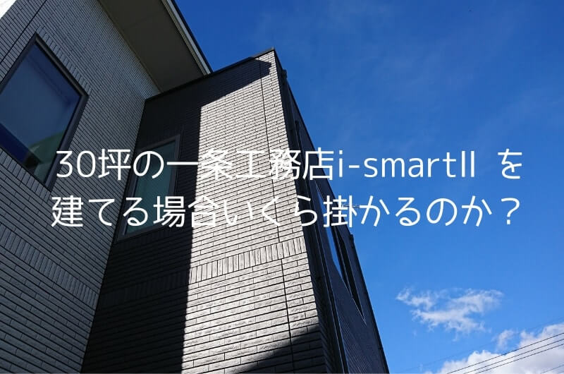 30坪の一条工務店i Smart の価格はいくらか 19年最新の見積りから見る坪単価もご紹介 I Smart雑記帳